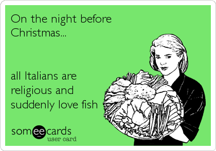 On the night before
Christmas...


all Italians are
religious and
suddenly love fish
