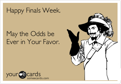 Happy Finals Week.   


May the Odds be
Ever in Your Favor. 