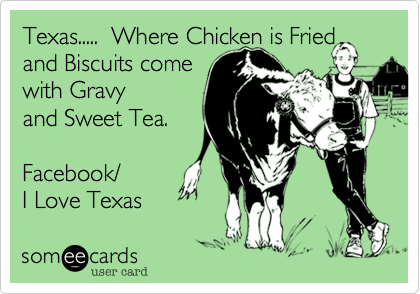Texas.....  Where Chicken is Fried
and Biscuits come
with Gravy
and Sweet Tea.

Facebook/
I Love Texas 