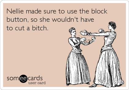 Nellie made sure to use the block
button, so she wouldn't have
to cut a bitch.
