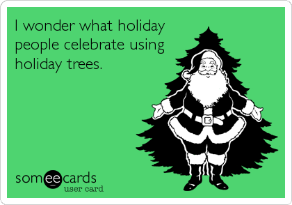 I wonder what holiday
people celebrate using
holiday trees.