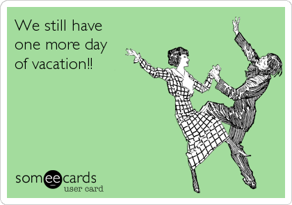 We still have
one more day
of vacation!!