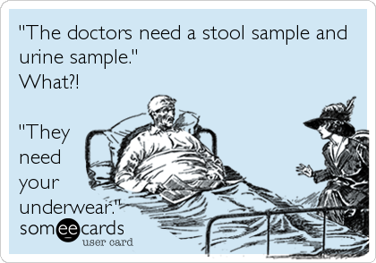 "The doctors need a stool sample and
urine sample."
What?!

"They
need
your
underwear."