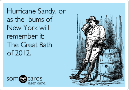 Hurricane Sandy%2C or 
as the  bums of 
New York will 
remember it%3A
The Great Bath 
of 2012.