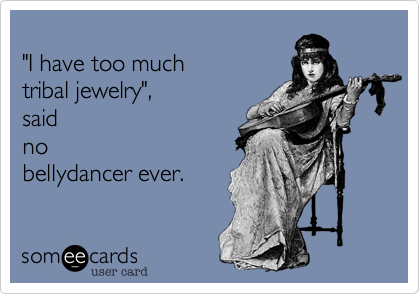 
"I have too much
tribal jewelry"%2C
said
no
bellydancer ever.