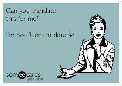 Can you translate
this for me?

I'm not fluent in douche.
