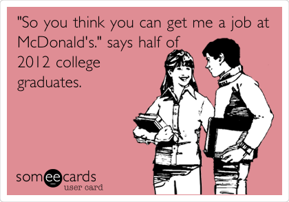 "So you think you can get me a job at
McDonald's." says half of
2012 college
graduates.
