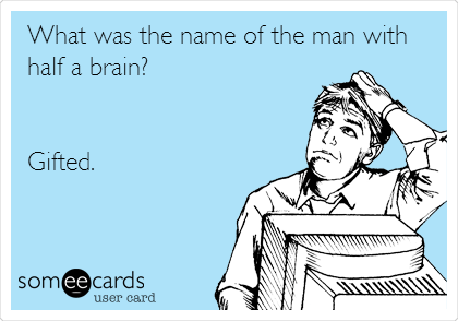 What was the name of the man with
half a brain?


Gifted.