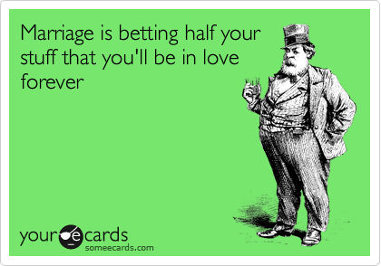 Marriage is betting half your
stuff that you'll be in love
forever