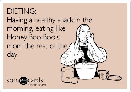 DIETING%3A  
Having a healthy snack in the morning%2C eating like
Honey Boo Boo's
mom the rest of the
day. 