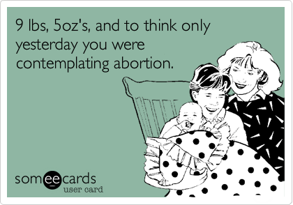 9 lbs%2C 5oz's%2C and to think only yesterday you were
contemplating abortion.