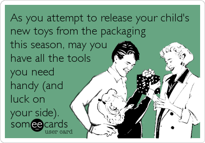 As you attempt to release your child's
new toys from the packaging
this season, may you
have all the tools
you need
handy (and
luck on
your side).