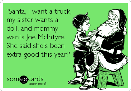 "Santa, I want a truck,
my sister wants a
doll, and mommy
wants Joe McIntyre.
She said she's been
extra good this year!"
