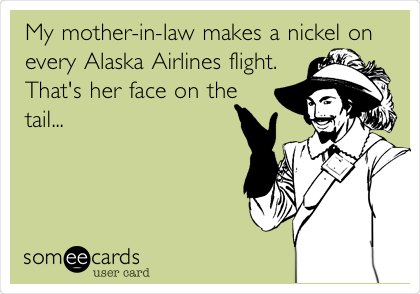 My mother-in-law makes a nickel on
every Alaska Airlines flight.
That's her face on the
tail...