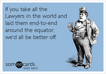 If you take all the
Lawyers in the world and
laid them end-to-end
around the equator,
we'd all be better off.