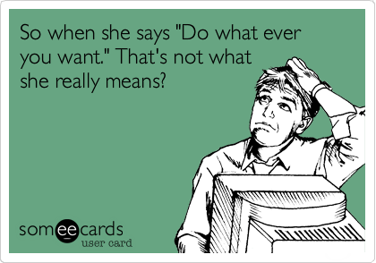 So when she says "Do what ever you want." That's not what
she really means%3F
