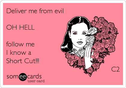 Deliver me from evil

OH HELL

follow me
I know a 
Short Cut!!!
                                                  C2