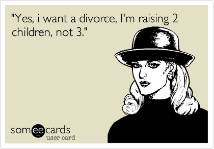 "Yes, i want a divorce, I'm raising 2
children, not 3."