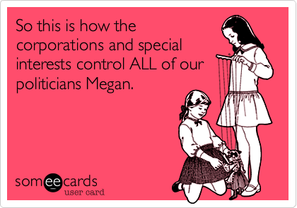 So this is how the
corporations and special
interests control ALL of our
politicians Megan. 