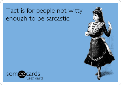 Tact is for people not witty
enough to be sarcastic.
