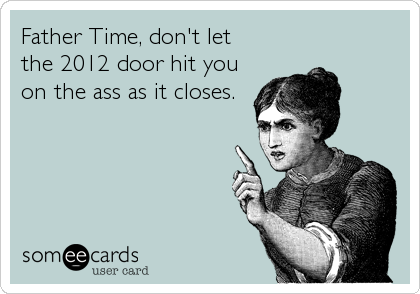 Father Time, don't let
the 2012 door hit you
on the ass as it closes.