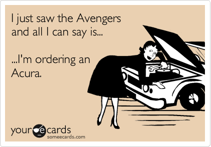 I just saw the Avengers
and all I can say is...

...I'm ordering an
Acura.
