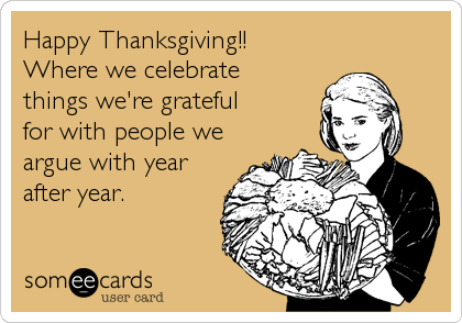 Happy Thanksgiving!!
Where we celebrate
things we're grateful
for with people we
argue with year
after year.