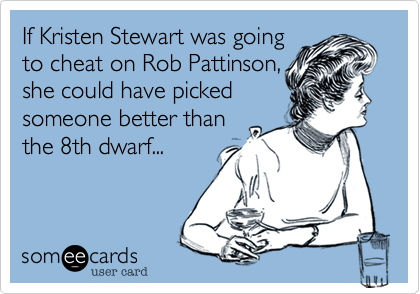 If Kristen Stewart was going
to cheat on Rob Pattinson,
shecould have picked
someone better than
the 8th dwarf...