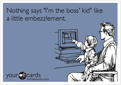 Nothing says "I'm the boss' kid" like a little embezzlement.