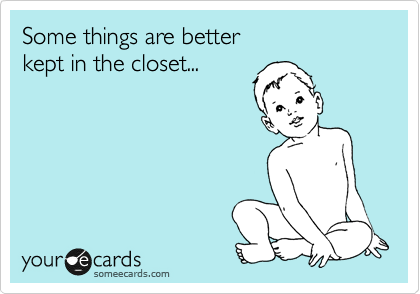 Some things are better 
kept in the closet...