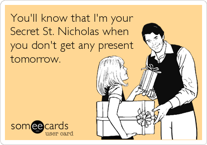 You'll know that I'm your
Secret St. Nicholas when
you don't get any present
tomorrow.
