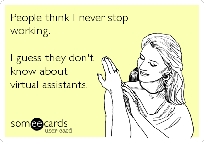 People think I never stop
working.

I guess they don't
know about
virtual assistants.