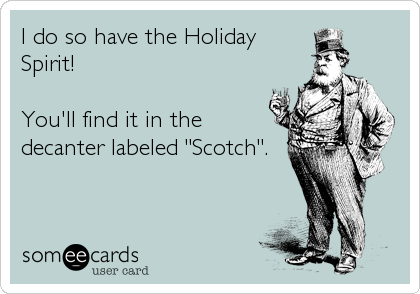 I do so have the Holiday
Spirit!

You'll find it in the
decanter labeled "Scotch".