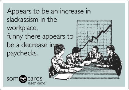 Appears to be an increase in slackassism in the
workplace%2C
funny there appears to
be a decrease in
paychecks.