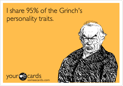I share 95% of the Grinch's personality traits.