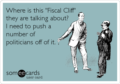 Where is this "Fiscal Cliff"
they are talking about? 
I need to push a
number of
politicians off of it.