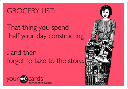 GROCERY LIST:

That thing you spend
 half your day constructing

...and then
forget to take to the store.