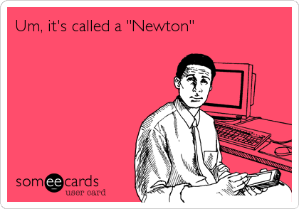 Um, it's called a "Newton"