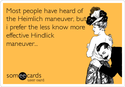 Most people have heard of
the Heimlich maneuver, but
i prefer the less know more
effective Hindlick
maneuver...