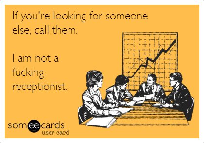 If you're looking for someone
else, call them.

I am not a
fucking
receptionist.