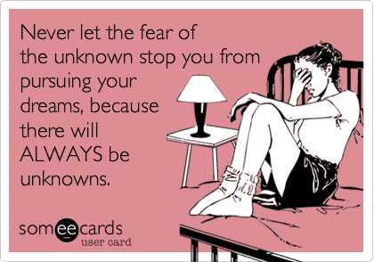 Never let the fear of
the unknown stop you from
pursuing your
dreams%2C because
there will
ALWAYS be
unknowns.