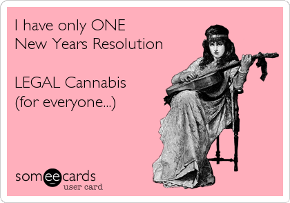 I have only ONE
New Years Resolution

LEGAL Cannabis
(for everyone...)