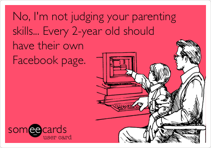  No, I'm not judging your parenting
skills... Every 2-year old should
have their own
Facebook page.

