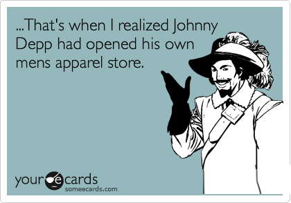 ...That's when I realized Johnny
Depp had opened his own
mens apparel store.