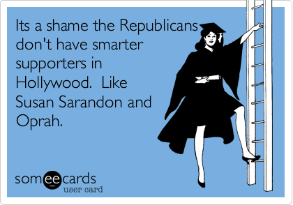 Its a shame the Republicans
don't have smarter
supporters in
Hollywood.  Like
Susan Sarandon and
Oprah. 

