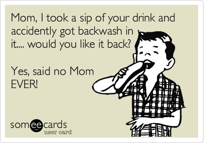 Mom%2C I took a sip of your drink and accidently got backwash in
it.... would you like it back%3F    

Yes%2C said no Mom
EVER!