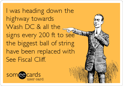 I was heading down the
highway towards
Wash DC & all the
signs every 200 ft to see  
the biggest ball of string
have been replaced with
See Fiscal Cliff.