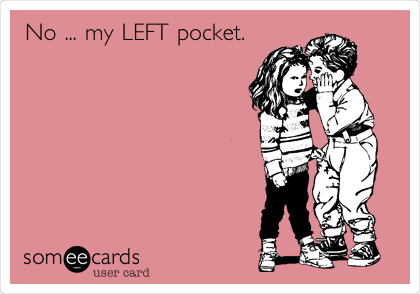 No ... my LEFT pocket.