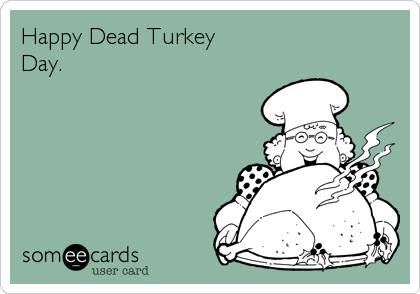 Happy Dead Turkey
Day.