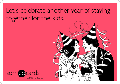 Let's celebrate another year of staying
together for the kids.